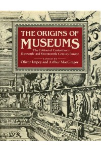 The Origins of Museums The Cabinet of Curiosities in Sixteenth and Seventeenth Century Europe - Ashmolean Museum Publications