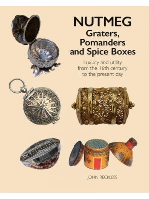 Nutmeg Graters, Pomanders and Spice Boxes : Luxury and Utility from the 16th Century to the Present Day - ACC Art Books