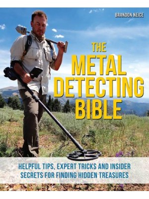 The Metal Detecting Bible Helpful Tips, Expert Tricks and Insider Secrets for Finding Hidden Treasures