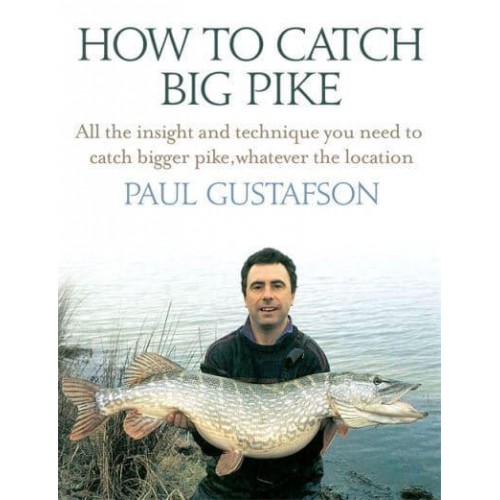 How to Catch Big Pike All the Insight and Technique You Need to Catch Bigger Pike, Whatever the Location