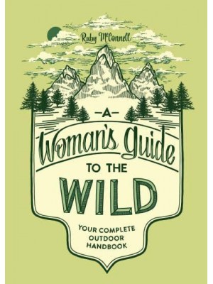 A Woman's Guide to the Wild Your Complete Outdoor Handbook - Her Guide to the Wild