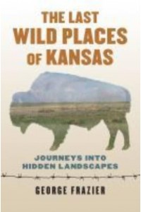 The Last Wild Places of Kansas Journeys Into Hidden Landscapes