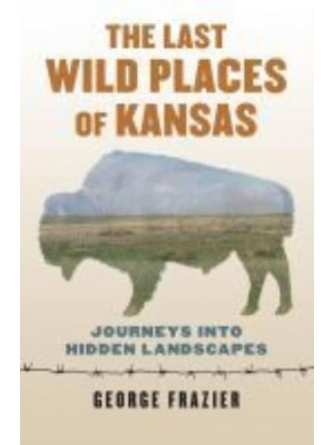 The Last Wild Places of Kansas Journeys Into Hidden Landscapes