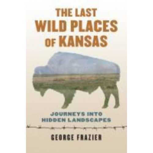 The Last Wild Places of Kansas Journeys Into Hidden Landscapes