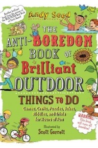 The Anti-Boredom Book of Brilliant Outdoor Things to Do Games, Crafts, Puzzles, Jokes, Riddles, and Trivia for Hours of Fun - Anti-Boredom Books
