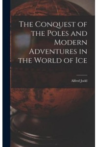 The Conquest of the Poles and Modern Adventures in the World of Ice