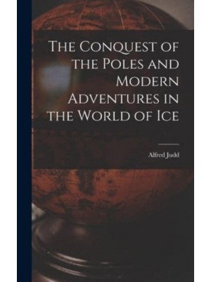 The Conquest of the Poles and Modern Adventures in the World of Ice