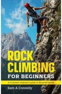 Rock Climbing for Beginners: A Complete Beginner's Guide to Mountaineering