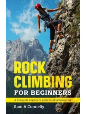 Rock Climbing for Beginners: A Complete Beginner's Guide to Mountaineering