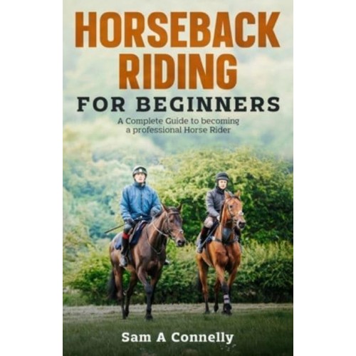 Horseback Riding for Beginners: A Complete Guide to becoming a professional Horse Rider