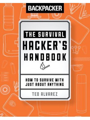 Backpacker the Survival Hacker's Handbook How to Survive With Just About Anything
