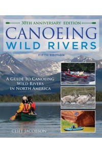 Canoeing Wild Rivers The 30th Anniversary Guide to Expedition Canoeing in North America - How to Paddle Series