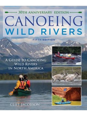 Canoeing Wild Rivers The 30th Anniversary Guide to Expedition Canoeing in North America - How to Paddle Series