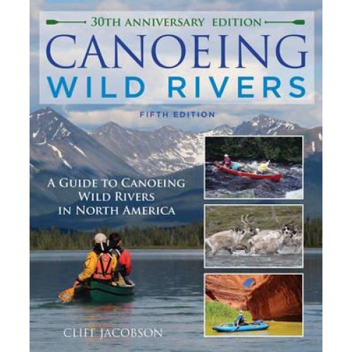 Canoeing Wild Rivers The 30th Anniversary Guide to Expedition Canoeing in North America - How to Paddle Series