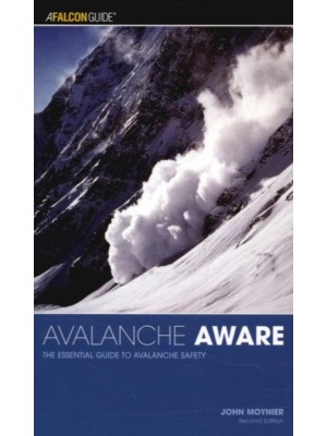Avalanche Aware The Essential Guide to Avalanche Safety - A Falcon Guide