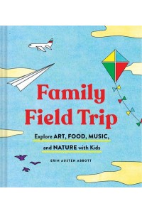 Field Trip Fun and Easy Ways to Explore Art, Food, Music, and Nature With Kids