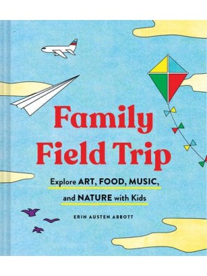 Field Trip Fun and Easy Ways to Explore Art, Food, Music, and Nature With Kids