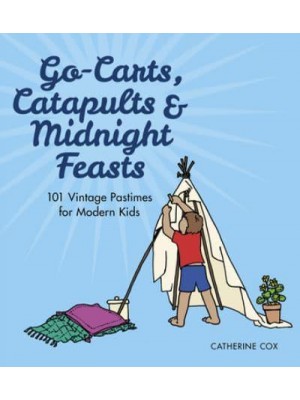 Go-Karts, Catapults & Midnight Feasts 101 Vintage Pastimes for Modern Kids