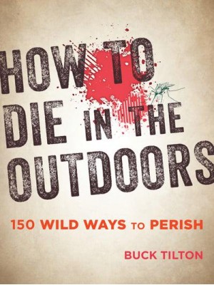How to Die in the Outdoors 150 Wild Ways to Perish
