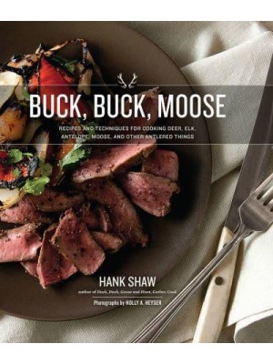 Buck, Buck, Moose Recipes and Techniques for Cooking Deer, Elk, Moose, Antelope and Other Antlered Things