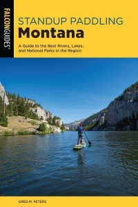 Stand Up Paddling Montana A Guide to the Best Rivers, Lakes, and National Parks in the Region - Paddling Series