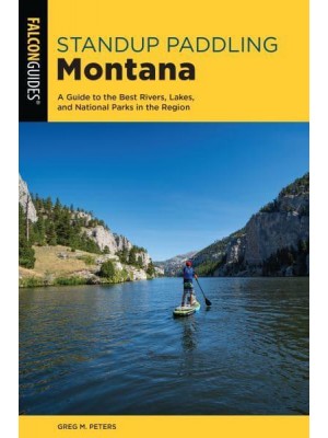 Stand Up Paddling Montana A Guide to the Best Rivers, Lakes, and National Parks in the Region - Paddling Series