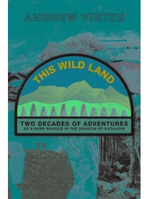 This Wild Land Two Decades of Adventure as a Park Ranger in the Shadow of Katahdin