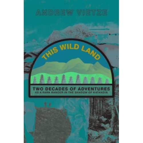 This Wild Land Two Decades of Adventure as a Park Ranger in the Shadow of Katahdin