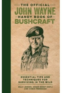 The Official John Wayne Handy Book of Bushcraft Essential Tips & Techniques for Surviving in the Wild