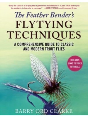 The Feather Bender's Flytying Techniques A Comprehensive Guide to Classic and Modern Trout Flies