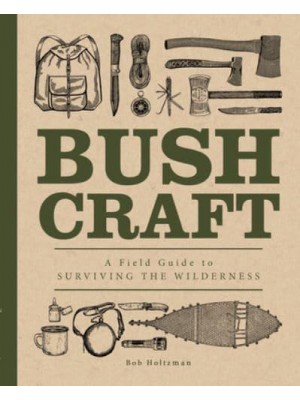 Bushcraft A Field Guide to Surviving the Wilderness - Complete Illustrated Encyclopedia