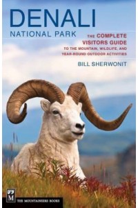 Denali National Park The Complete Visitors Guide to the Mountain, Wildlife, and Year-Round Outdoor Activities