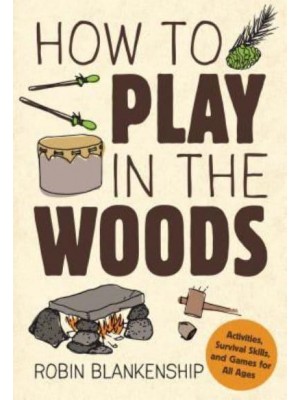 How to Play in the Woods Activities, Survival Skills, and Games for All Ages