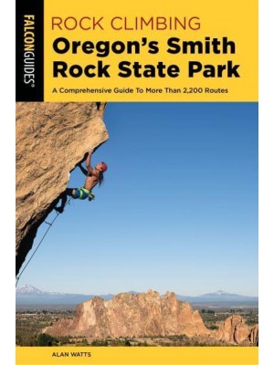 Rock Climbing Oregon's Smith Rock State Park A Comprehensive Guide To More Than 2,200 Routes - Regional Rock Climbing Series