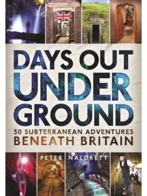 Days Out Underground 50 Subterranean Adventures Beneath Britain