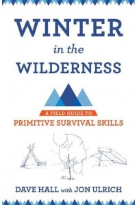 Winter in the Wilderness A Field Guide to Primitive Survival Skills