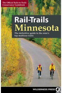 Rail-Trails Minnesota The Definitive Guide to the State's Best Multiuse Trails - Rail-Trails