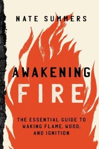 Awakening Fire An Essential Guide to Waking Flame, Wood, and Ignition