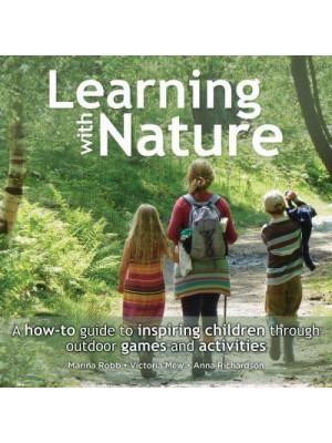 Learning With Nature A How-to Guide to Inspiring Children Through Outdoor Games and Activities