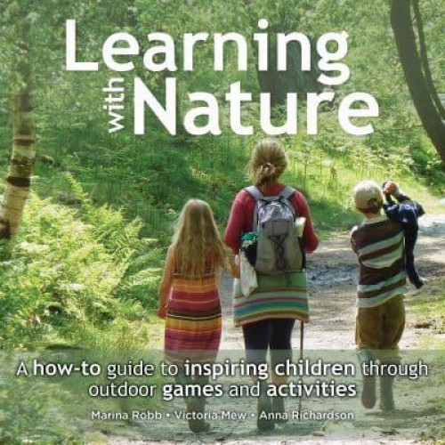 Learning With Nature A How-to Guide to Inspiring Children Through Outdoor Games and Activities