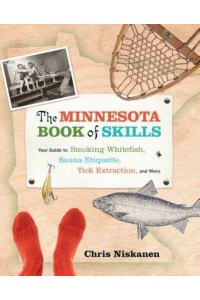 The Minnesota Book of Skills Your Guide to Smoking Whitefish, Sauna Etiquette, Tick Extraction, and More