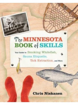 The Minnesota Book of Skills Your Guide to Smoking Whitefish, Sauna Etiquette, Tick Extraction, and More