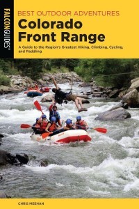 Best Outdoor Adventures in the Colorado Front Range A Guide to the Region's Greatest Hiking, Climbing, Cycling, and Paddling - Best Adventures Near