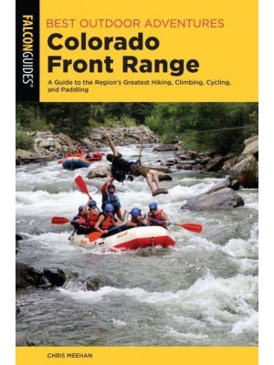 Best Outdoor Adventures in the Colorado Front Range A Guide to the Region's Greatest Hiking, Climbing, Cycling, and Paddling - Best Adventures Near