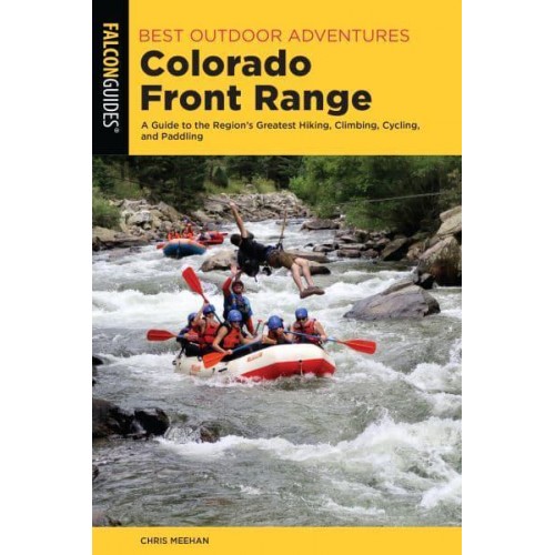 Best Outdoor Adventures in the Colorado Front Range A Guide to the Region's Greatest Hiking, Climbing, Cycling, and Paddling - Best Adventures Near