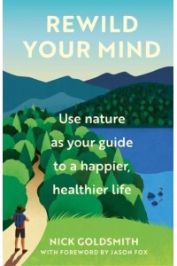 ReWild Your Mind Use Nature as Your Guide to a Happier, Healthier Life