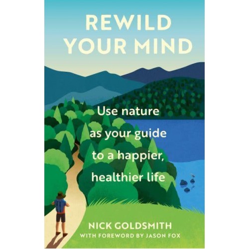 ReWild Your Mind Use Nature as Your Guide to a Happier, Healthier Life