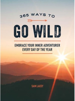 365 Ways to Go Wild Embrace Your Innner Adventurer Every Day of the Year
