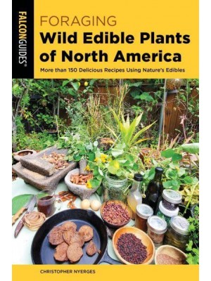 Foraging Wild Edible Plants of North America More Than 150 Delicious Recipes Using Nature's Edibles - A Falcon Guide