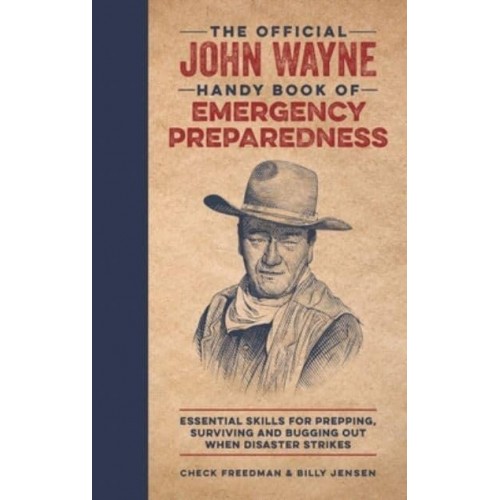The Official John Wayne Handy Book of Emergency Preparedness Essential Skills for Prepping, Surviving and Bugging Out When Disaster Strikes
